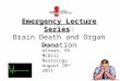 Emergency Lecture Series Emergency Lecture Series: Brain Death and Organ Donation Robert Altman, R5 McGill Neurology August 10 th 2011