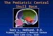 The Pediatric Central Skull Base Gary L. Hedlund, D.O. Primary Children’s Medical Center Salt Lake City, Utah