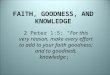 FAITH, GOODNESS, AND KNOWLEDGE 2 Peter 1:5: “For this very reason, make every effort to add to your faith goodness; and to goodness, knowledge;”