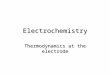 Electrochemistry Thermodynamics at the electrode
