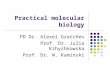 Practical molecular biology PD Dr. Alexei Gratchev Prof. Dr. Julia Kzhyshkowska Prof. Dr. W. Kaminski