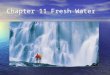 Chapter 11 Fresh Water. 11.1 The Water Cycle Identify how Earth’s water is distributed among saltwater and freshwater sources. Describe how Earth’s water