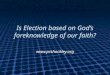 Is Election based on God’s foreknowledge of our faith? 