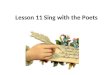 Lesson 11 Sing with the Poets. About Poems Content 元素 -Rhyming Words 尾韻 -Alliteration 頭韻 - Syllable 音節 - Feet 音步 - Meter 格律 Context 脈絡 - Writer 作者 -