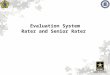 Evaluation System Rater and Senior Rater. Evaluations system facts Role of the Senior Rater Role of the Rater Rater Philosophy How to Assess Attributes