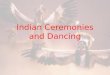 Indian Ceremonies and Dancing. Dancing THE BRAVE DANCE (CHIEF DANCE) Sun Dance RAIN DANCE