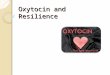 Oxytocin and Resilience. Oxytocin The “Love Hormone” ◦ Trust ◦ Positive feelings ◦ Anxiolytic ◦ Sex and pair bonding ◦ Empathy Produced: Hypothalamus