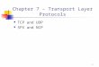 1 Chapter 7 – Transport Layer Protocols TCP and UDP SPX and NCP