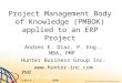 Project Management Body of Knowledge (PMBOK) applied to an ERP Project Andres E. Diaz, P. Eng., MBA, PMP Hunter Business Group Inc. 