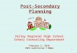 1 Post-Secondary Planning Valley Regional High School School Counseling Department February 2, 2010 VRHS Auditorium 7:00pm