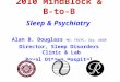 2010 MindBlock & B-to-B Sleep & Psychiatry Alan B. Douglass MD, FRCPC, Dip. ABSM Director, Sleep Disorders Clinic & Lab Royal Ottawa Hospital