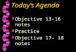 Today’s Agenda w Objective 13-16 notes w Practice w Objective 17- 18 notes