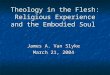 Theology in the Flesh: Religious Experience and the Embodied Soul James A. Van Slyke March 21, 2004