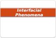 Interfacial Phenomena. Interface:  boundary between 2 immiscible phases. NB: it is not present between miscible liquids  properties of molecules at