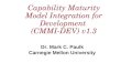 Capability Maturity Model Integration for Development (CMMI-DEV) v1.3 Dr. Mark C. Paulk Carnegie Mellon University