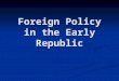 Foreign Policy in the Early Republic. What’s needed for an effective Foreign Policy? First and foremost: a clear sense of sovereignty First and foremost: