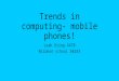 Trends in computing- mobile phones! Leah Dring 4478 Wildern school 58243