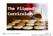 The Flipped Curriculum Click for more readings 