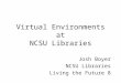Virtual Environments at NCSU Libraries Josh Boyer NCSU Libraries Living the Future 8