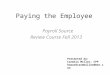 Paying the Employee Payroll Source Review Course Fall 2013 Presented by: Carmela Miller, CPP howardcarmmiller@msn.com