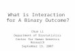 What is Interaction for A Binary Outcome? Chun Li Department of Biostatistics Center for Human Genetics Research September 19, 2007
