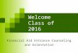 Welcome Class of 2016 Financial Aid Entrance Counseling and Orientation