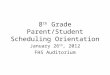 8 th Grade Parent/Student Scheduling Orientation January 26 th, 2012 FHS Auditorium