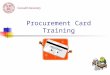 Procurement Card Training. What is a Procurement Card “A credit card that may be used by University Employees to make business related purchases for specific