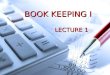 1 BOOK KEEPING I LECTURE 1. 2 Aims of the Lecture What is Accounting and the purpose of Accounting. What is Accounting and the purpose of Accounting