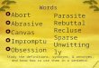 Words  Abort  Abrasive  Canvas  Impromptu  Obsession Parasite Rebuttal Recluse Sparse Unwittingly Study the definitions, synonyms, & antonyms, and