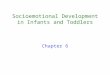 Socioemotional Development in Infants and Toddlers Chapter 6