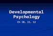 Developmental Psychology Ch 10, 11, 12. Developmental Psychology Developmental Psychology- branch of psychology that studies physical, cognitive, and