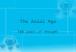 The Axial Age 500 years of thought. What is the Axial Age First great age where the thoughts of different sages is written down Much of the ideas written