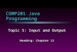 COMP201 Java Programming Topic 5: Input and Output Reading: Chapter 12