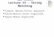 CSE 30331 Lecture 23 – String Matching Simple (Brute-Force) Approach Knuth-Morris-Pratt Algorithm Boyer-Moore Algorithm