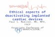 Ethical aspects of deactivating implanted cardiac devices Paul S. Mueller, MD, MPH, FACP Associate Professor of Medicine