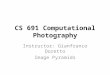 CS 691 Computational Photography Instructor: Gianfranco Doretto Image Pyramids