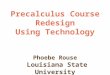 Precalculus Course Redesign Using Technology Phoebe Rouse Louisiana State University DEPARTMENT OF MATHEMATICS