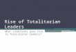Rise of Totalitarian Leaders What conditions give rise to Totalitarian Leaders?