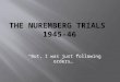 “But, I was just following orders…”. The Nuremberg Trials were military tribunals (court cases), held by the Allied forces of WWII, for the prosecution