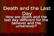 Death and the Last Day How are death and the last day different for the believer and the unbeliever?