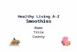 Healthy Living A-Z Smoothies NameTitleCounty. 2009Oklahoma Cooperative Extension Service2 Today you will learn: Why smoothies are nutritious Why smoothies