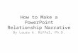 How to Make a PowerPoint Relationship Narrative By Laura A. Riffel, Ph.D