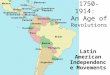 1750-1914: An Age of Revolutions Latin American Independence Movements