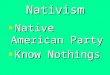 Nativism Native American Party Native American Party Know Nothings Know Nothings