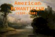 American ROMANTICISM (1800-1860). Romantic What is “Romantic”? Valentine’s day? Roses? Cupids? Candle-light dinner? Love letters? Sunsets? Long walks