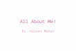 All About Me! By: Kelsey Maher. High School I have attended Kellam High School all four years… and I’m finally graduating!