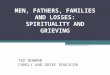 MEN, FATHERS, FAMILIES AND LOSSES: SPIRITUALITY AND GRIEVING TED BOWMAN FAMILY AND GRIEF EDUCATOR