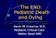 The END: Pediatric Death and Dying Kevin M. Creamer M.D. Pediatric Critical Care Walter Reed AMC