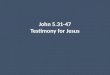 John 5.31-47 Testimony for Jesus. John 5.31-32 [NET]: “If I testify about myself, my testimony is not true. There is another who testifies about me, and